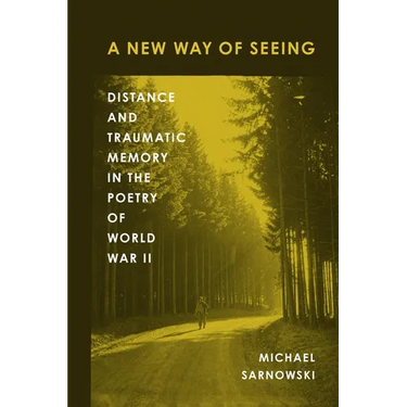 A New Way of Seeing: Distance and Traumatic Memory in the Poetry of World War II