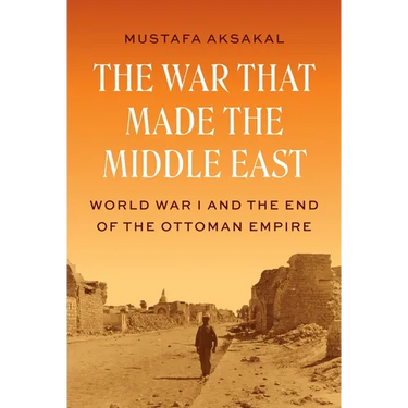 The War That Made the Middle East: World War I and the End of the Ottoman Empire