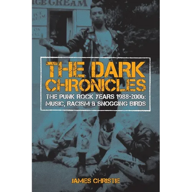 The Dark Chronicles: The Punk Rock Years 1988-2006: Music, Racism & Snogging Birds