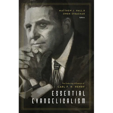 Essential Evangelicalism: The Enduring Influence of Carl F. H. Henry