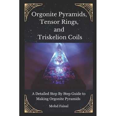 Orgonite Pyramids, Tensor Rings, and Triskelion Coils: A Detailed Step By Step Guide to Making Orgonite Pyramids