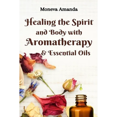 Healing the Spirit and Body with Aromatherapy & Essential Oils
