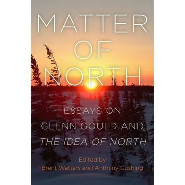Matter of North: Essays on Glenn Gould and The Idea of North