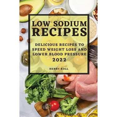 Low Sodium Recipes 2022: Delicious Recipes to Speed Weight Loss and Lower Blood Pressure