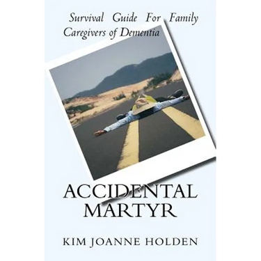 Accidental Martyr: Survival Guide For Family Caregivers Of Dementia
