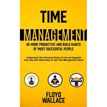 Time Management: Be More Productive and Build Habits of Most Successful People (Understand the Universal Rules of Life and Organize You