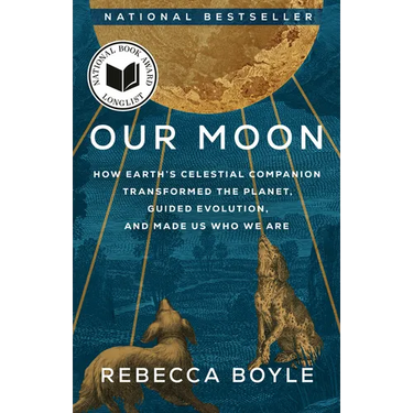 Our Moon: How Earth's Celestial Companion Transformed the Planet, Guided Evolution, and Made Us Who We Are