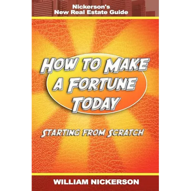How to Make a Fortune Today-Starting from Scratch: Nickerson's New Real Estate Guide