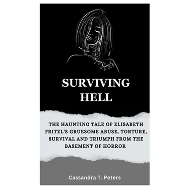 Surviving Hell: The Haunting Tale of Elisabeth Fritzl's Gruesome Abuse, Torture, Survival and Triumph from the Basement of Horror