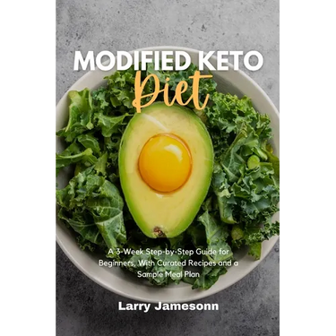 Modified Keto Diet: A 3-Week Step-by-Step Guide for Beginners, with Curated Recipes and a Sample Meal Plan