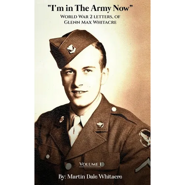 I'm in the Army Now: World War 2 Letters, of Glenn Max Whitacre