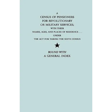Census of Pensioners for Revolutionary or Military Services; With Their Names, Ages, and Places of Residence Under the ACT for Taking the Sixth Ce