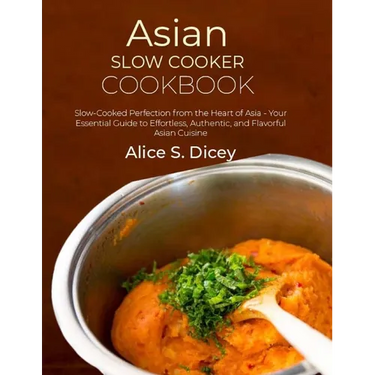 Asian Slow Cooker Cookbook: Slow-Cooked Perfection from the Heart of Asia - Your Essential Guide to Effortless, Authentic, and Flavorful Asian Cuisine