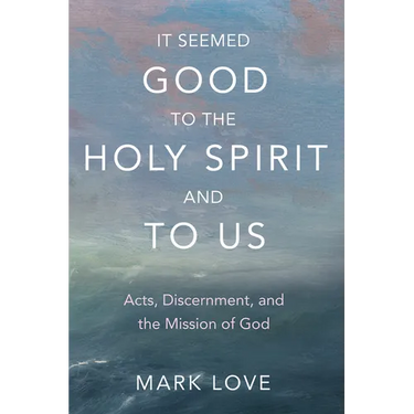 It Seemed Good to the Holy Spirit and to Us: Acts, Discernment, and the Mission of God
