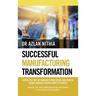 Successful Manufacturing Transformation: Rapidly Get Out of Manufacturing Crisis and Achieve Global Manufacturing Competitiveness