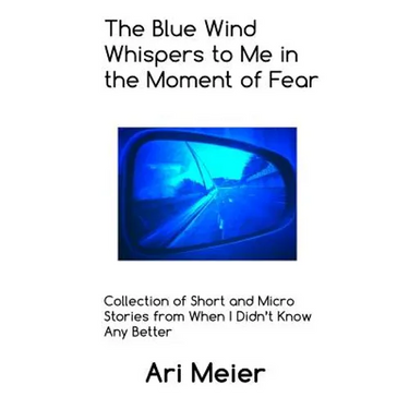 The Blue Wind Whispers to Me in the Moment of Fear: Collection of Short and Micro Stories from When I Didn't Know Any Better