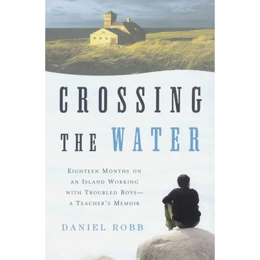 Crossing the Water: Eighteen Months on an Island Working with Troubled Boys-A Teacher's Memoir