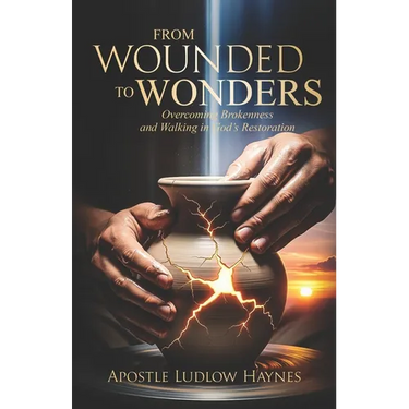 From Wounded to Wonders: Overcoming Brokenness and Walking in God's Restoration