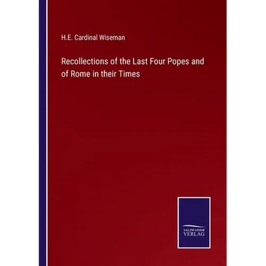 Recollections of the Last Four Popes and of Rome in their Times