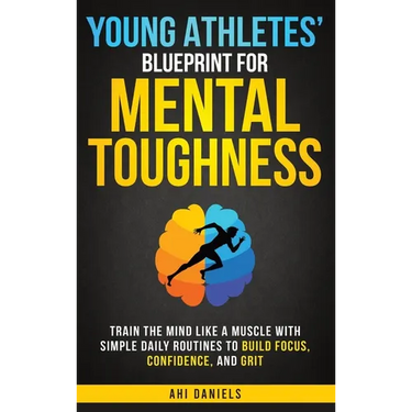 Young Athletes' Blueprint for Mental Toughness: Train the Mind like a Muscle with Simple Daily Routines to Build Focus, Confidence, and Grit