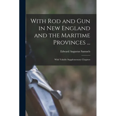 With Rod and Gun in New England and the Maritime Provinces ...: With Valuble Supplementary Chapters