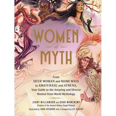 Women of Myth: From Deer Woman and Mami Wata to Amaterasu and Athena, Your Guide to the Amazing and Diverse Women from World Mythology