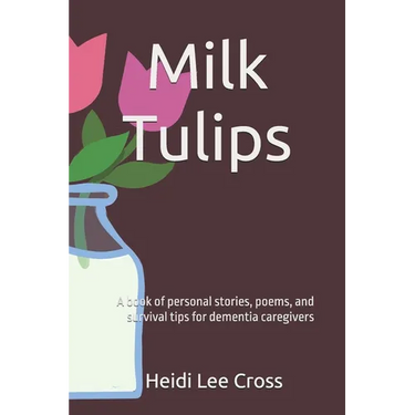 Milk Tulips: A book of poems, personal stories and survival tips for dementia caregivers