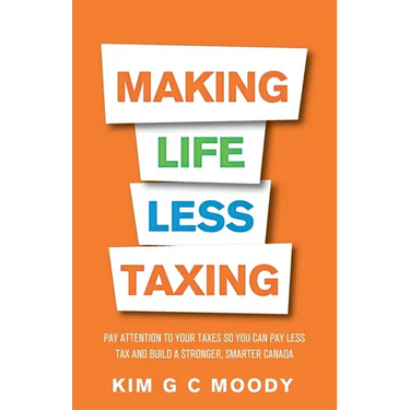 Making Life Less Taxing: Pay Attention to Your Taxes So You Can Pay Less Tax and Build a Strong, Smarter Canada