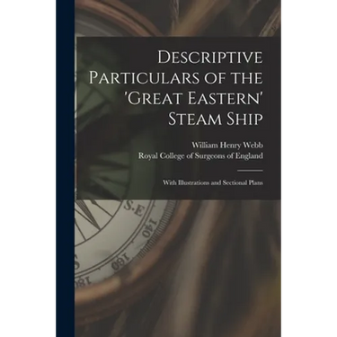 Descriptive Particulars of the 'Great Eastern' Steam Ship: With Illustrations and Sectional Plans