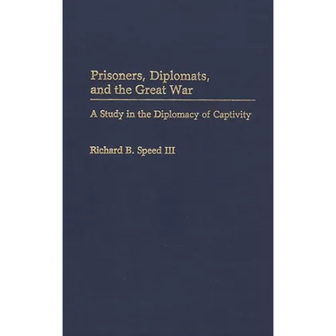 Prisoners, Diplomats, and the Great War: A Study in the Diplomacy of Captivity