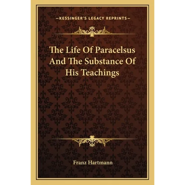 The Life Of Paracelsus And The Substance Of His Teachings