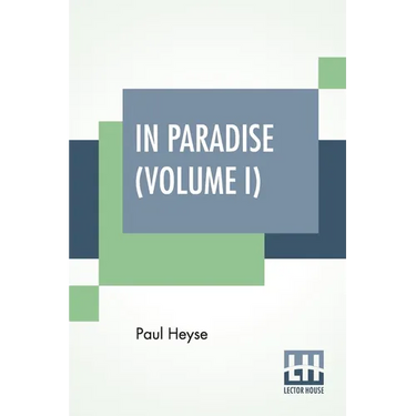 In Paradise (Volume I): A Novel, From The German Of Paul Heyse (Complete Edition In Two Volumes, Vol. I.)