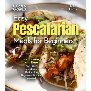 Easy Pescatarian Meals for Beginners: Start Cooking with Ease - 100+ Easy Pescatarian Recipes for Beginners, Pictures Included