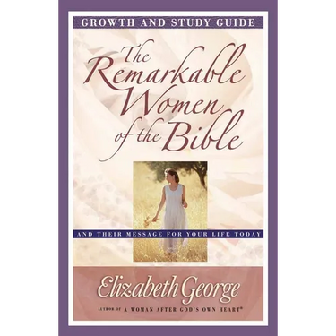 The Remarkable Women of the Bible Growth and Study Guide: And Their Message for Your Life Today