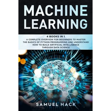 Machine Learning: 4 Books in 1: A Complete Overview for Beginners to Master the Basics of Python Programming and Understand How to Build