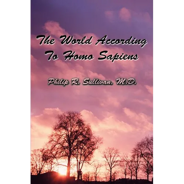 The World According To Homo Sapiens: (Or Why We Humans Experience The World The Way We Do)