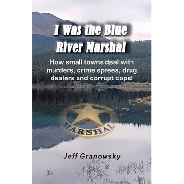 I Was the Blue River Marshal: How small towns deal with murders, crime sprees, drug dealers and corrupt cops!