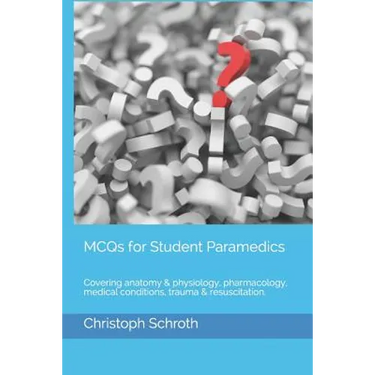 McQs for Student Paramedics: Covering Anatomy & Physiology, Pharmacology, Medical Conditions, Trauma & Resuscitation.
