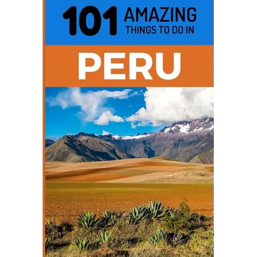 101 Amazing Things to Do in Peru: Peru Travel Guide