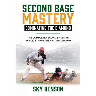 Second Base Mastery Dominating the Diamond: The Complete Second Baseman Skills, Strategies, and Leadership (The Ultimate Baseball Mastery Series Maste
