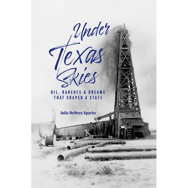 Under Texas Skies: Oil, Ranches, and Dreams That Shaped a State