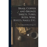 Brass, Copper and Bronze Sheets, Tubes, Rods, Wire, Rivets, Nails, Etc.