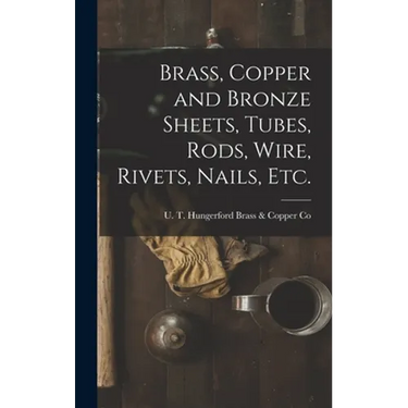 Brass, Copper and Bronze Sheets, Tubes, Rods, Wire, Rivets, Nails, Etc.