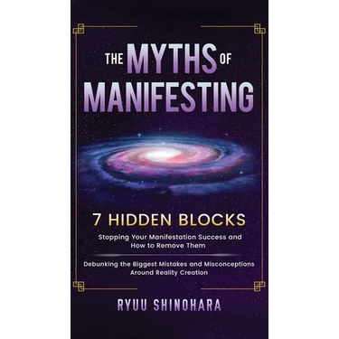 The Myths of Manifesting: 7 Hidden Blocks Stopping Your Manifestation Success and How to Remove Them - Debunking the Biggest Mistakes and Miscon