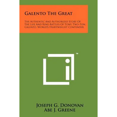 Galento The Great: The Authentic And Authorized Story Of The Life And Ring Battles Of Tony, Two-Ton, Galento, World's Heavyweight Contend