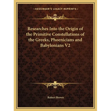 Researches Into the Origin of the Primitive Constellations of the Greeks, Phoenicians and Babylonians V2
