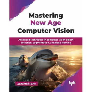 Mastering New Age Computer Vision: Advanced techniques in computer vision object detection, segmentation, and deep learning (English Edition)
