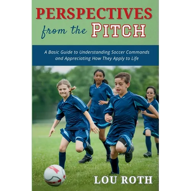 Perspectives from the Pitch: A Basic Guide to Understanding Soccer Commands and Appreciating How They Apply to Life