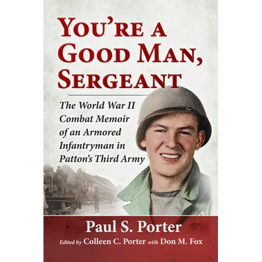 You're a Good Man, Sergeant: The World War II Combat Memoir of an Armored Infantryman in Patton's Third Army