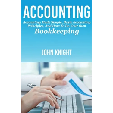 Accounting: Accounting made simple, basic accounting principles, and how to do your own bookkeeping